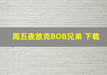 周五夜放克BOB兄弟 下载